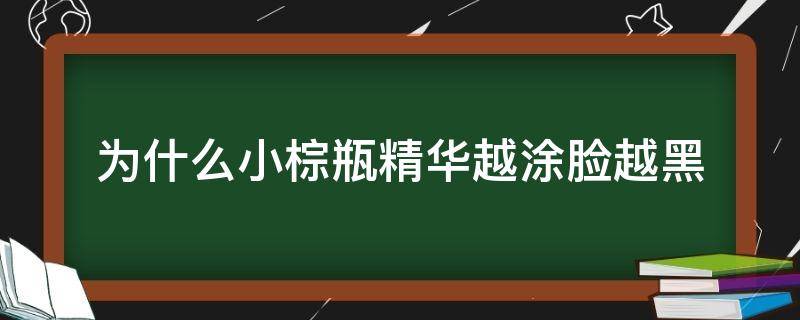 为什么小棕瓶精华越涂脸越黑（小棕瓶精华越用脸越粗糙）