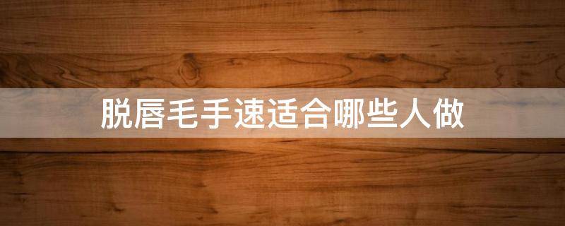脱唇毛手速适合哪些人做 脱唇毛哪种效果好