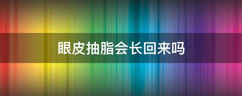 眼皮抽脂会长回来吗 眼皮抽脂还会长出来吗