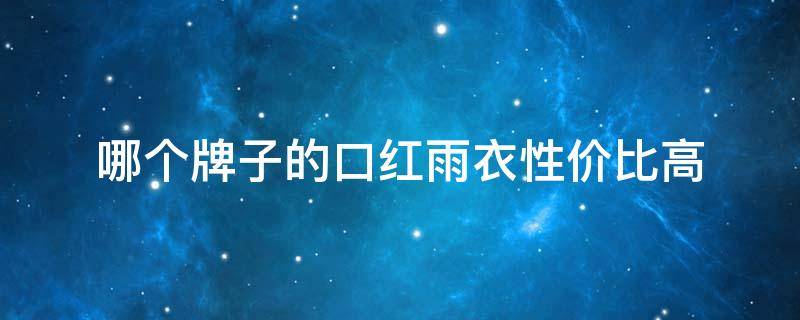 哪个牌子的口红雨衣性价比高（平价好用的口红雨衣）