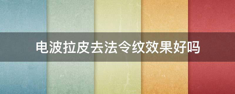 电波拉皮去法令纹效果好吗（电波拉皮的好处）