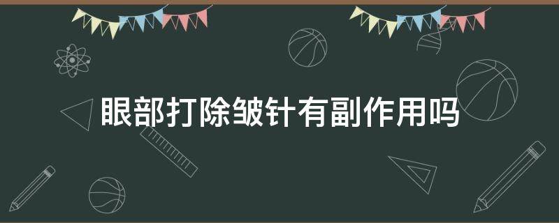 眼部打除皱针有副作用吗 眼部打除皱针有危险吗