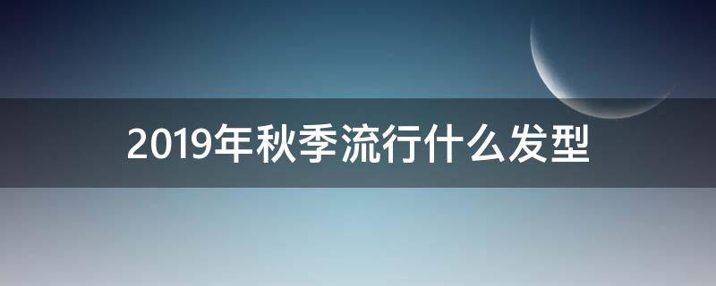 2019年秋季流行什么发型 2019流行的发型及颜色