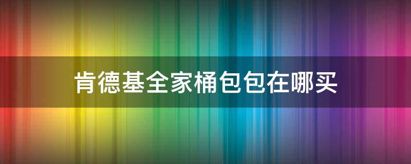 肯德基全家桶包包在哪买（肯德基全家桶包包在哪买便宜）