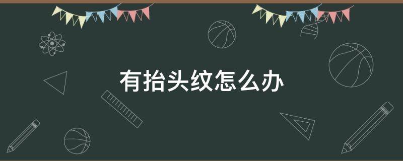 有抬头纹怎么办 有抬头纹怎么办怎么去除啊