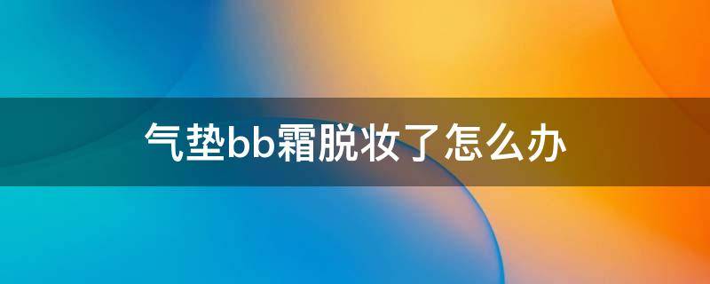 气垫bb霜脱妆了怎么办 气垫bb霜一抹就掉