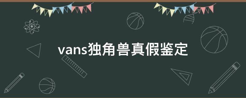 vans独角兽真假鉴定（vans独角兽是男款吗）