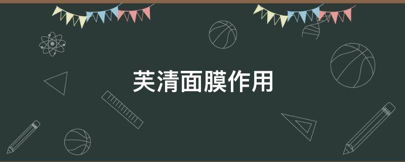 芙清面膜作用（芙清面膜的使用方法）
