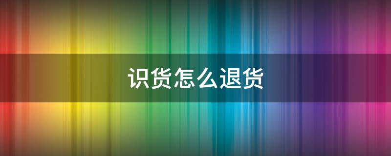 识货怎么退货（识货怎么退货退款）