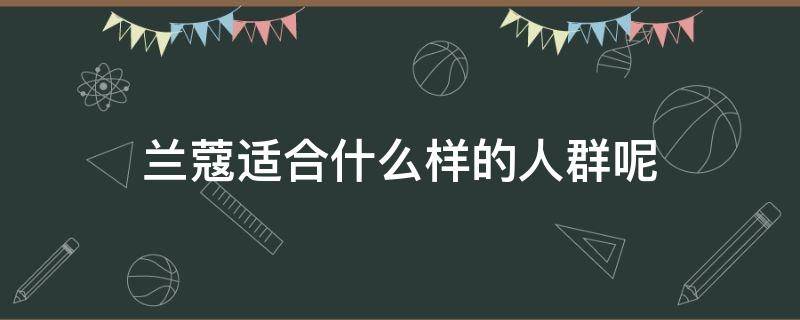 兰蔻适合什么样的人群呢 兰蔻适合什么样的年龄段使用