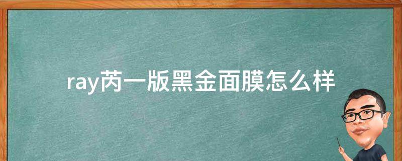 ray芮一版黑金面膜怎么样 ray面膜芮一版什么意思