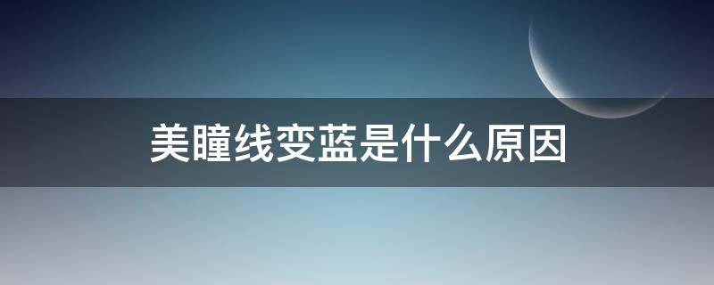 美瞳线变蓝是什么原因 美瞳线变蓝了还能褪去吗