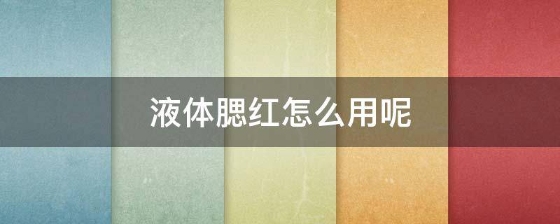 液体腮红怎么用呢（液体腮红怎么用呢图片）