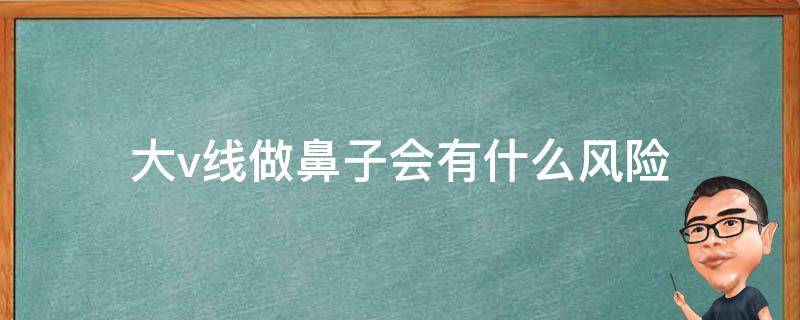 大v线做鼻子会有什么风险 做大v线大概需要多少钱
