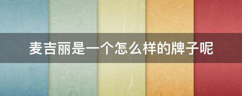 麦吉丽是一个怎么样的牌子呢（麦吉丽是啥牌子呀）
