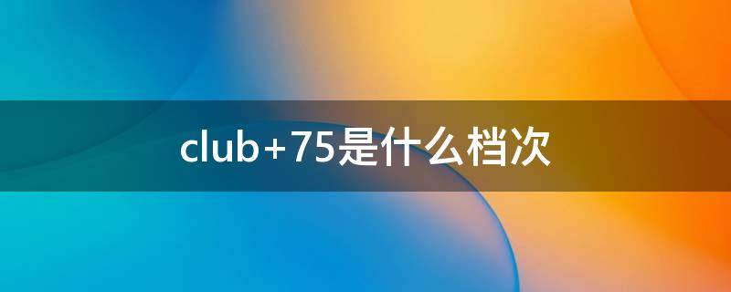 club 75是什么档次