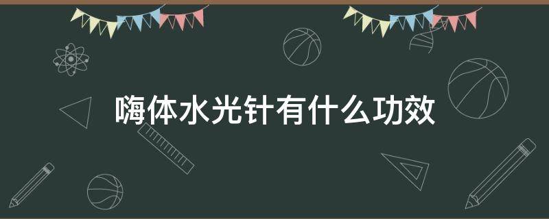 嗨体水光针有什么功效（嗨体水光针有什么功效可以收缩毛孔吗）