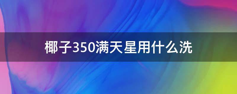 椰子350满天星用什么洗 椰子350满天星可以干洗吗