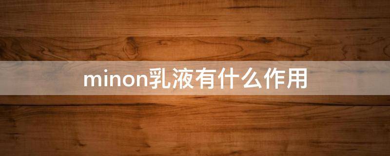 minon乳液有什么作用 minon水乳适合年龄