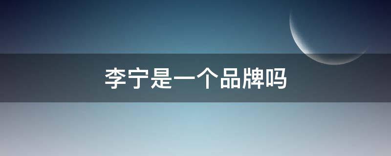 李宁是一个品牌吗（李宁是品牌吗?）