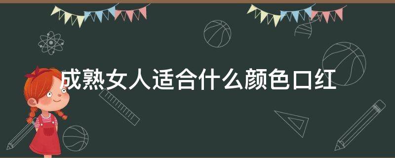 成熟女人适合什么颜色口红 成熟女人适合什么颜色口红呢