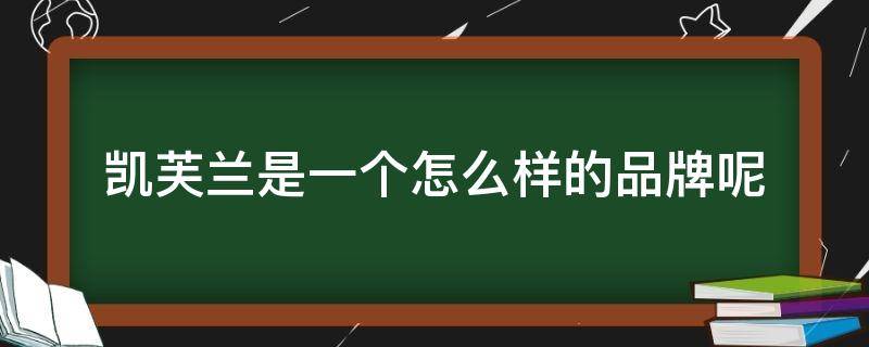 凯芙兰是一个怎么样的品牌呢（凯芙兰是一个怎么样的品牌呢英语）