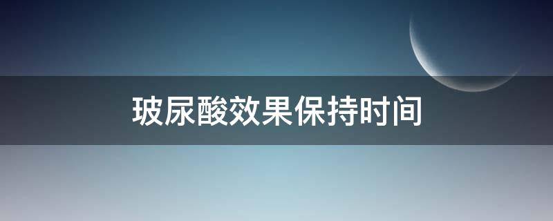 玻尿酸效果保持时间 玻尿酸效果保持时间多长