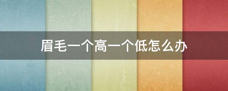 眉毛一个高一个低怎么办 眉毛做的一个高一个低怎么办