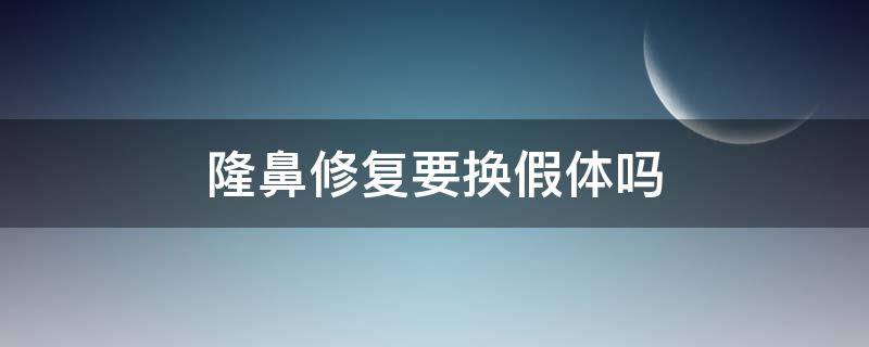 隆鼻修复要换假体吗 隆鼻修复要换假体吗