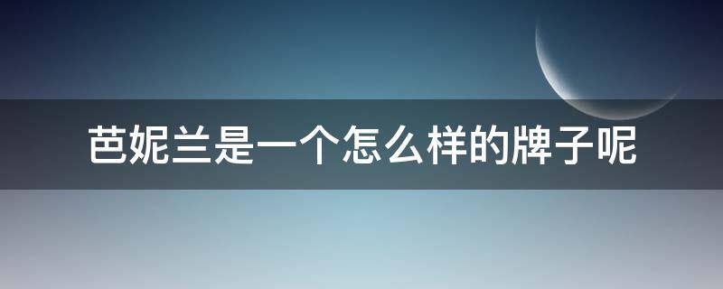 芭妮兰是一个怎么样的牌子呢 芭妮兰是一个怎么样的牌子呢图片