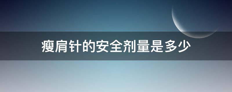 瘦肩针的安全剂量是多少 瘦肩针的安全剂量是多少毫克