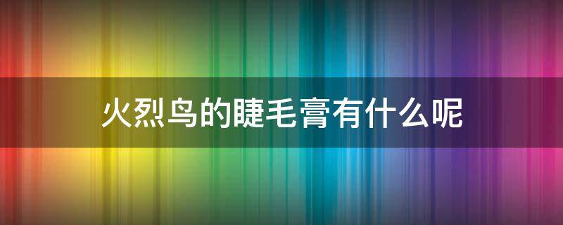 火烈鸟的睫毛膏有什么呢 火烈鸟睫毛膏图片大全