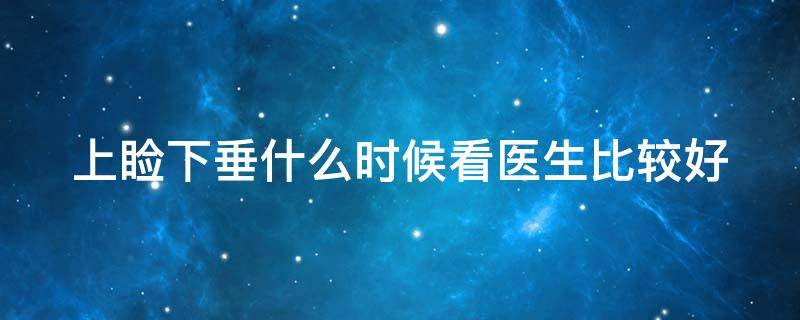 上睑下垂什么时候看医生比较好 上睑下垂是病吗?需要去医院看哪个科室