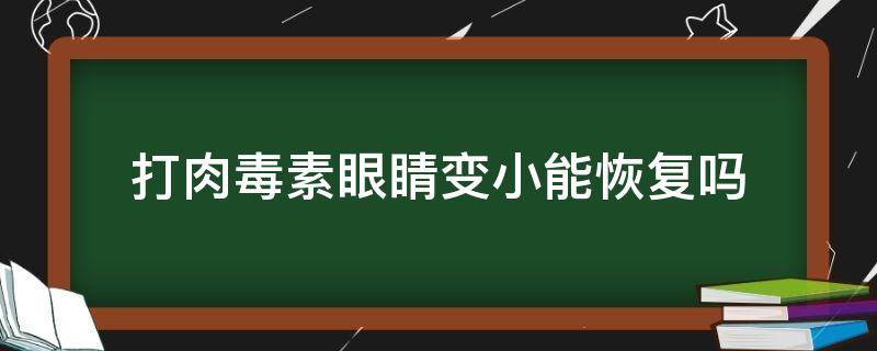 打肉毒素眼睛变小能恢复吗 打肉毒素眼睛变小用什么方法可以恢复