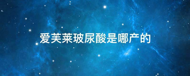 爱芙莱玻尿酸是哪产的（爱芙莱玻尿酸是哪产的品牌）