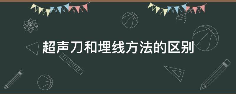 超声刀和埋线方法的区别（超声刀和埋线方法的区别在哪）