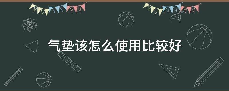 气垫该怎么使用比较好（气垫怎么用具体步骤）