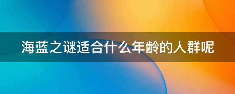 海蓝之谜适合什么年龄的人群呢 海蓝之谜适合什么年龄段