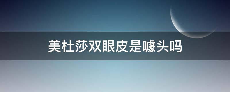 美杜莎双眼皮是噱头吗（美杜莎双眼皮的特点百度百科）