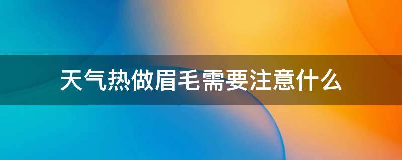 天气热做眉毛需要注意什么（热天做眉毛会掉色吗）