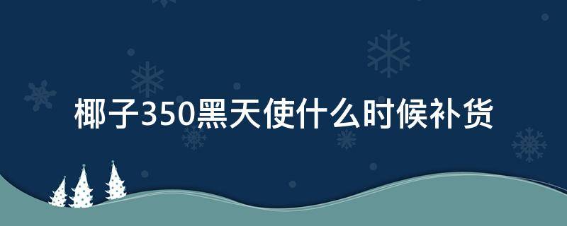 椰子350黑天使什么时候补货（椰子350黑天使2020补货）