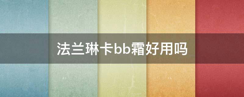 法兰琳卡bb霜好用吗（法兰琳卡bb防晒霜怎么样）