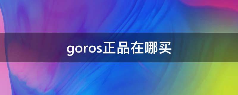 goros正品在哪买（goros哪里买）