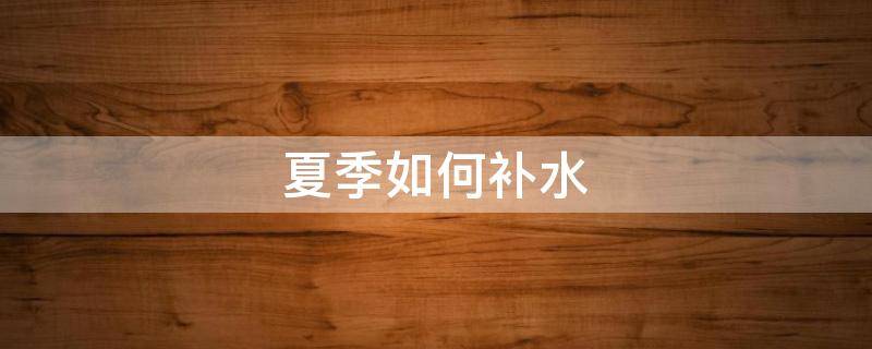 夏季如何补水 夏季如何补水保湿