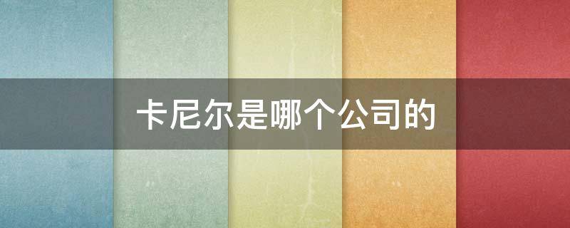 卡尼尔是哪个公司的 卡尼尔是哪里的品牌