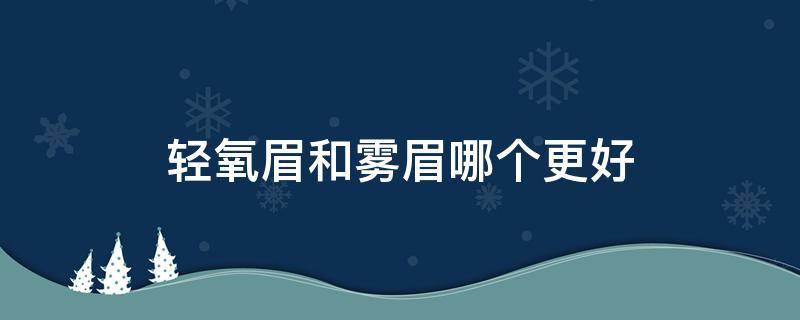 轻氧眉和雾眉哪个更好 轻氧眉和雾眉哪个贵