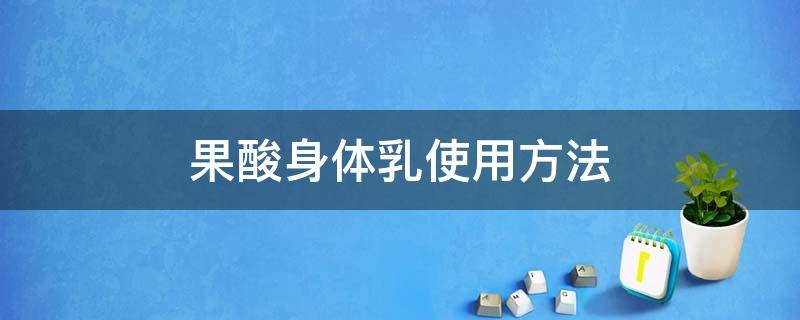 果酸身体乳使用方法（果酸身体乳使用方法图解）