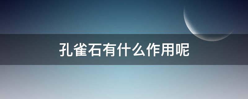 孔雀石有什么作用呢 孔雀石有什么作用?