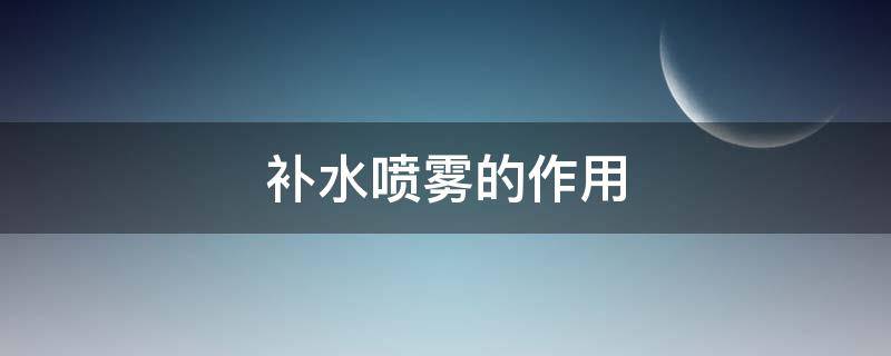 补水喷雾的作用 补水喷雾的作用与功效