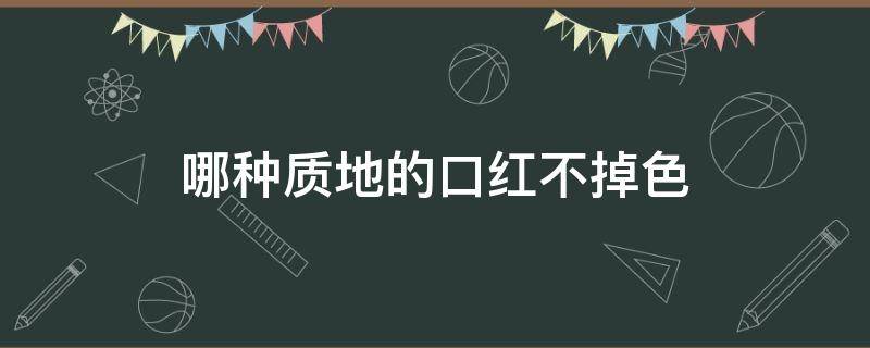 哪种质地的口红不掉色 哪一种口红不掉色